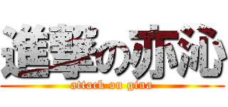 進撃の亦沁 (attack on gina)
