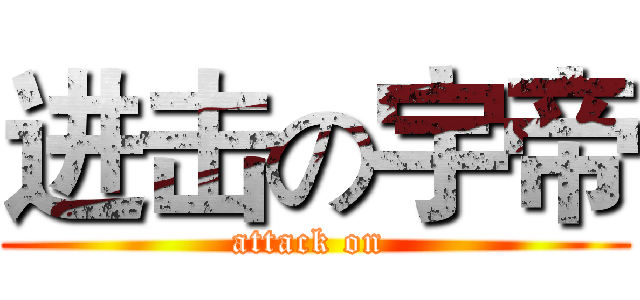 进击の宇帝 (attack on )