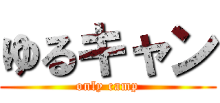 ゆるキャン (only camp)