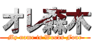 オレ森木 (My name is Woods Four)