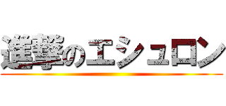 進撃のエシュロン ()