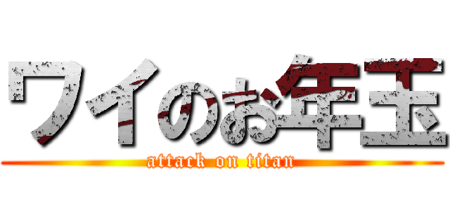 ワイのお年玉 (attack on titan)