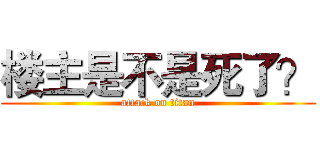 楼主是不是死了？ (attack on titan)