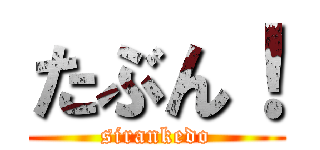 たぶん！ (sirankedo)