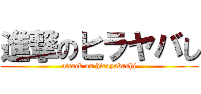 進撃のヒラヤバし (attack on hirayabashi)