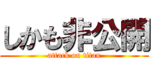 しかも非公開 (attack on titan)