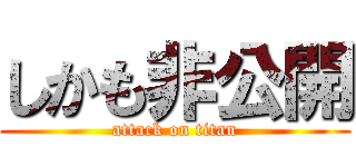 しかも非公開 (attack on titan)