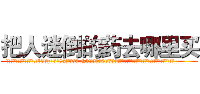 把人迷倒的药去哪里买 (把人迷倒的药去哪里买【电.话156x1318x7580-Q1991936399鑫宏药业】我们做的是长期生意,靠的是老客户长期支持
参考消息网2月20日报道 韩媒称，“剩女多、离婚率高的城市，房价一定会上涨。”这是中国经济学家金岩石2016年12月参加在上海举行的房地产相关论坛时说的话。
)
