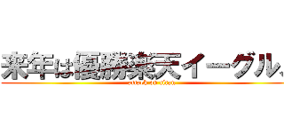 来年は優勝楽天イーグルス (attack on titan)