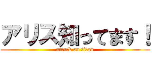 アリス知ってます！ (attack on titan)