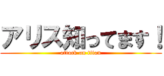 アリス知ってます！ (attack on titan)