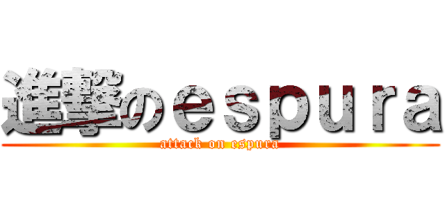 進撃のｅｓｐｕｒａ (attack on espura)