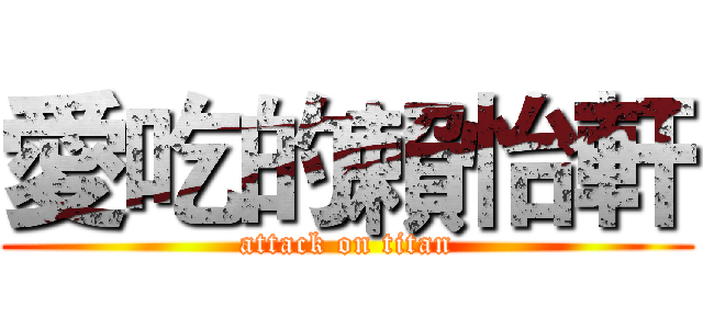 愛吃的賴怡軒 (attack on titan)