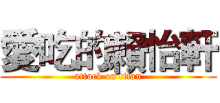 愛吃的賴怡軒 (attack on titan)
