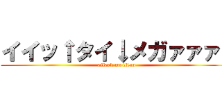 イイッ↑タイ↓メガァァァ↑ (attack on titan)