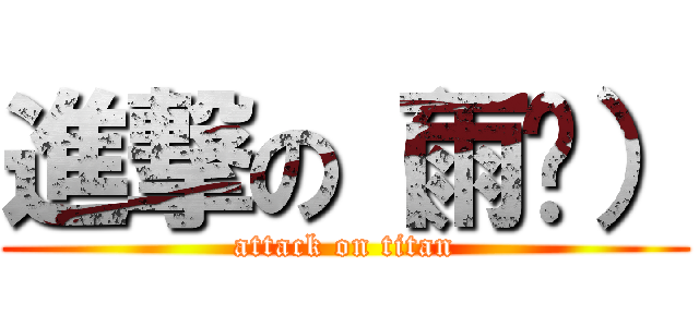 進撃の（雨鑫） (attack on titan)