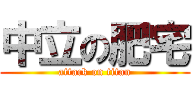 中立の肥宅 (attack on titan)