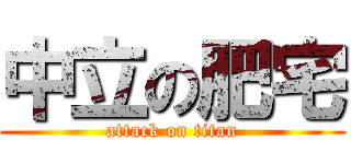 中立の肥宅 (attack on titan)