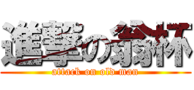 進撃の翁杯 (attack on old man)