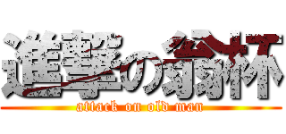 進撃の翁杯 (attack on old man)