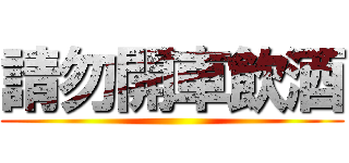 請勿開車飲酒 ()