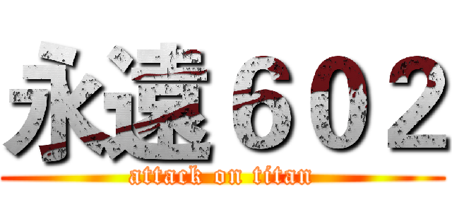 永遠６０２ (attack on titan)