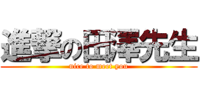 進撃の田澤先生 (nice to meet you)