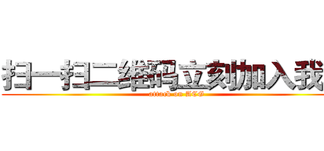 扫一扫二维码立刻加入我们 (attack on ACG)