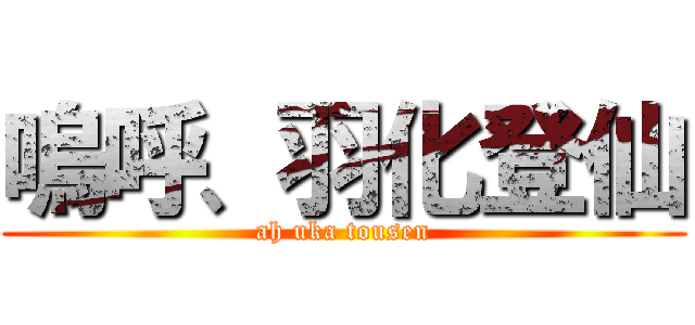 嗚呼、羽化登仙 (ah uka tousen)