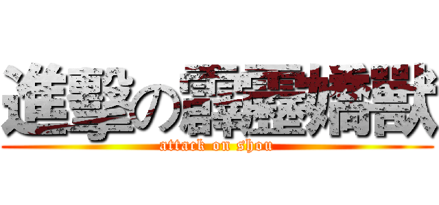 進擊の霹靂嬌獸 (attack on shou)