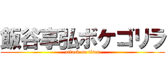 飯谷享弘ボケゴリラ (attack on titan)