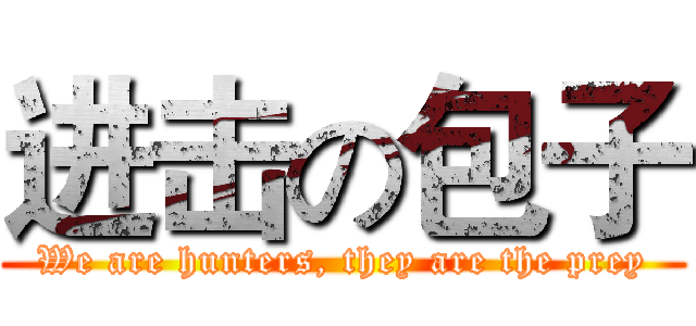 进击の包子 (We are hunters, they are the prey)