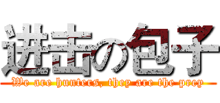 进击の包子 (We are hunters, they are the prey)