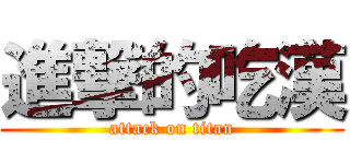 進撃的吃漢 (attack on titan)