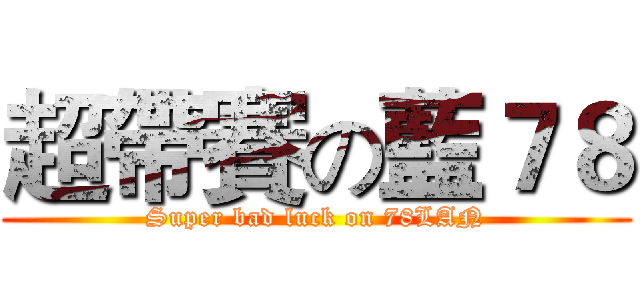 超帶賽の藍７８ (Super bad luck on 78LAN)