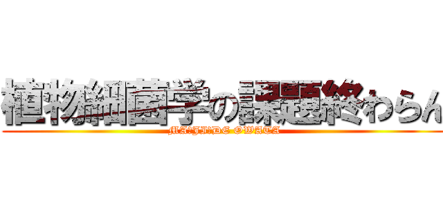 植物細菌学の課題終わらん (MA☆JI☆DE OWATA)