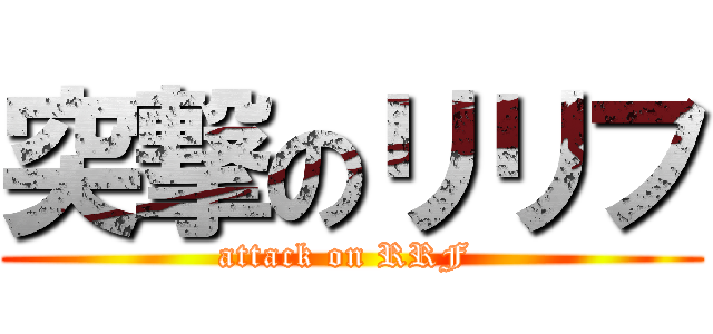 突撃のリリフ (attack on RRF )