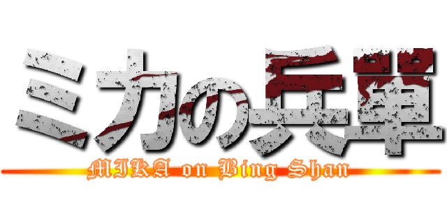 ミカの兵單 (MIKA on Bing Shan)