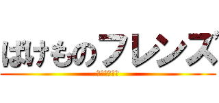 ばけものフレンズ (君を救いたい)