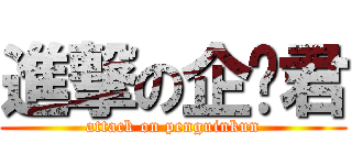 進撃の企鹅君 (attack on penguinkun)