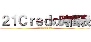 ２１Ｃｒｅｄの時間表 (chur die me)