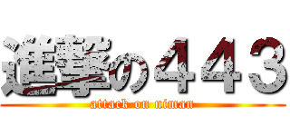 進撃の４４３ (attack on niman)