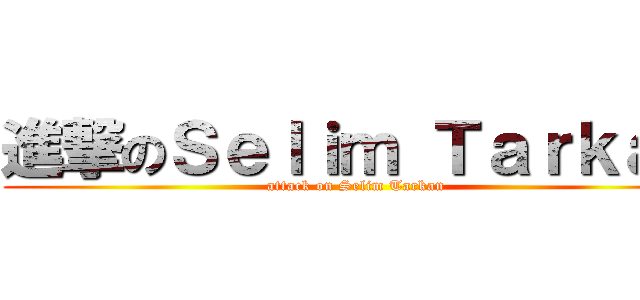進撃のＳｅｌｉｍ Ｔａｒｋａｎ (attack on Selim Tarkan)