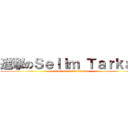 進撃のＳｅｌｉｍ Ｔａｒｋａｎ (attack on Selim Tarkan)