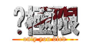 玥極限 (only you died)