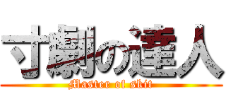 寸劇の達人 (Master of skit)