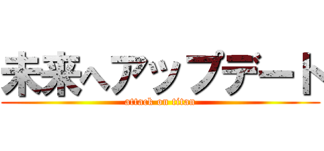 未来へアップデート (attack on titan)