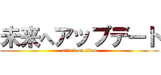 未来へアップデート (attack on titan)