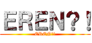 ＥＲＥＮ？！ (EREN?!)