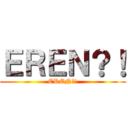 ＥＲＥＮ？！ (EREN?!)